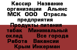 Кассир › Название организации ­ Альянс-МСК, ООО › Отрасль предприятия ­ Продукты питания, табак › Минимальный оклад ­ 1 - Все города Работа » Вакансии   . Крым,Инкерман